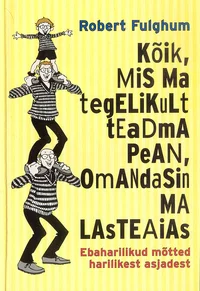 Kõik, mis ma tegelikult teadma pean, omandasin ma lasteaias