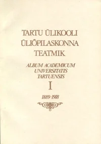 Tartu Ülikooli üliõpilaskonna teatmik. Album Academicum Universitatis Tartuensis. I-III