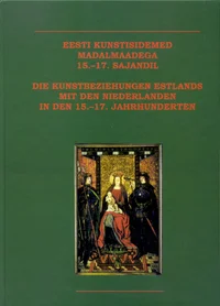Eesti kunstisidemed Madalmaadega 15.-17. sajandil. Die Kunstbeziehungen Estlands mit den Niederlanden in den 15.-17. Jahrhunderten