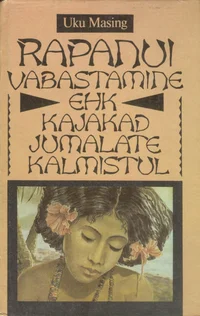 Rapanui vabastamine ehk kajakad jumalate kalmistul. See on tühijutt, mille Euroopa vaenlasile tulusaks ajaviiteks ja kurva südame rõõmuks on kirja pannud Uku Masing