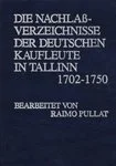 Die Nachlaßverzeichnisse der deutschen Kaufleute in Tallinn 1702-1750. Tallinna saksa kaupmeeste varandusinventarid 1702-1750.