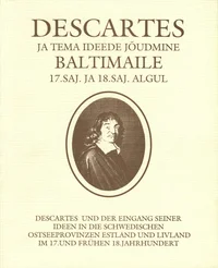 Descartes ja tema ideede jõudmine Baltimaile 17. sajandil ja 18. sajandi algul. Descartes und der Eingang seiner Ideen in die schwedischen Ostseeprovinzen Estland und Livland im 17. und frühen 18. Jahrhundert
