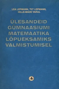 Ülesandeid gümnaasiumi matemaatika lõpueksamiks valmistumisel