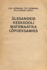Ülesandeid keskkooli matemaatika lõpueksamiks