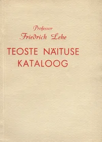 Eesti NSV teenelise kunstitegelase professor Friedrich Lehe teoste näituse kataloog