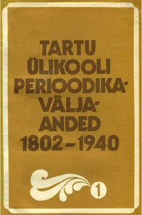 Tartu Ülikooli perioodikaväljaanded 1802-1940. Периодические издания Тартуского университета 1802-1940. Periodica der Universität Tartu 1802-1940