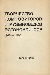 Творчество композиторов и музыковедов Эстонской ССР 1966-70. Tvortšestvo kompozitorov i muzõkovedov Estonskoi SSR 1966-70