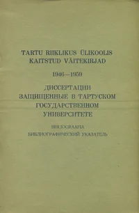 Tartu Riiklikus Ülikoolis 1946-1959 kaitstud väitekirjad. Диссертации защищенные в Тартуском государственном университете 1946-1959