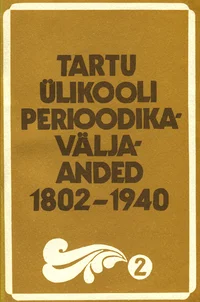 Tartu Ülikooli perioodikaväljaanded 1802-1940. Периодические издания Тартуского университета 1802-1940. Periodica der Universität Tartu 1802-1940