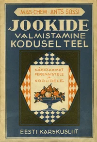 Jookide valmistamine kodusel teel. Käsiraamat perenaistele ja koolidele juhatusega rohkem kui 100 maitsva joogi valmistamiseks