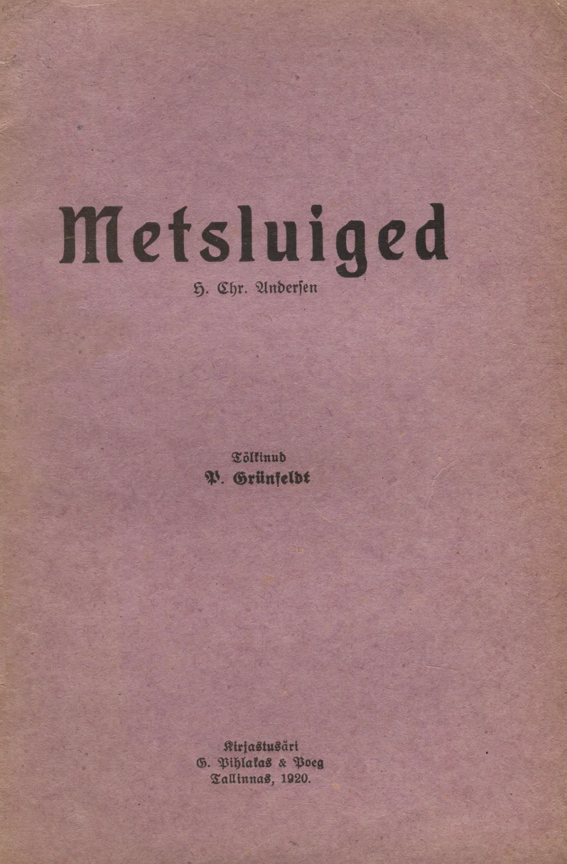 Metsluiged - Hans Christian Andersen (G. Pihlaka raamatukauplus, 1920). Lihtne ja minimalistlik roosakas-beež kaas mustade trükitähtedega, ilma illustratsioonideta. Kujundus on tagasihoidlik ja tekstikeskne, tüüpiline vanemale trükisele.
