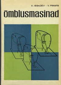 Õmblusmasinad. Ehitus, töö, seadistamine ja remont