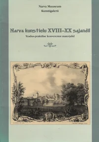 Narva kunstielu XVIII-XX sajandil. Художественная жизнь Нарвы XVIII- XX вв. Teadus-praktilise konverentsi materjalid. Mатериалы научно-практической конференции