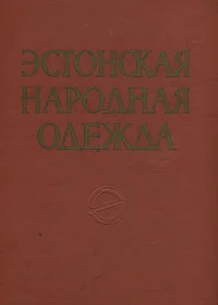 Эстонская народная одежда XIX и начала XX века. Estonskaja narodnaja odežda XIX i natšala XX veka