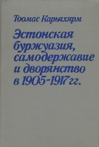 Эстонская буржуазия, самодержавие и дворянство в 1905-1917 гг. Estonskaja buržuazija, samoderžavije i dvorjanstvo v 1905-1917 gg.
