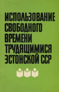 Использование свободного времени трудящимися Эстонской ССР. Ispolzovanije svobodnogo vremeni trudjaštšimisja Estonskoi SSR