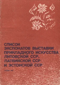 Список экспонатов выставки прикладного искусства Литовской ССР, Латвийской ССР и Эстонской ССР. Spisok eksponatov võstavki prikladnogo iskusstva Litovskoi SSR, Latviiskoi SSR i Estonskoi SSR