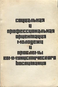 Социальная и профессиональная ориентация молодежи и проблемы коммунистического воспитания. Sotsialnaja i professionalnaja orientatsija molodjoži i problemõ kommunistitšeskogo vospitanija
