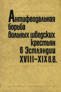 Антифеодальная борьба вольных шведских крестьян в Эстляндии XVIII-XIX вв. Antifeodalnaja borba volnõh švedskih krestjan v Estljandii XVIII-XIX vv