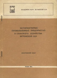 Историография промышленных предприятий и селького хозяйства Эстонсккой ССР. Istoriografija promõšlennõh predprijatii i selskogo hozjaistva Estonskoi SSR