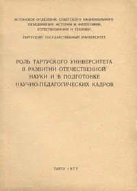 Роль Тартуского университета в развитии отечественной науки и подготовке научно-педагогических кадров. Rol Tartuskogo universiteta v razvitii otetšestvennoi nauki i v podgotovke nautšno-pedagogitšeskih kadrov