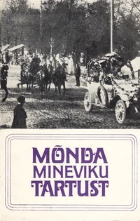 Mõnda mineviku Tartust. Lühiülevaateid Tartu Linnamuuseumi kodu-uurijailt