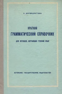 Краткий грамматический справочник для эстонцев, изучающих русский язык. Kratkii grammatitšeskii spravotšnik dlja estontsev, izutšajuštših russkii jazõk