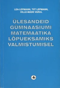 Ülesandeid gümnaasiumi matemaatika lõpueksamiks valmistumisel