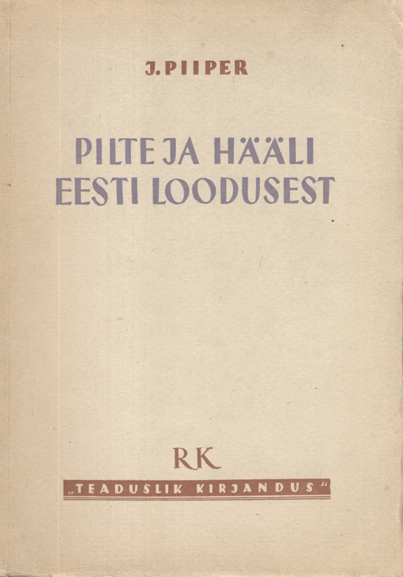 Pilte ja hääli eesti loodusest - Johannes Piiper (Teaduslik Kirjandus, 1948). Minimalistlik, kahvatukollase tooniga kaanekujundus ilma illustratsioonita. Tekst ja kirjastuse lühend "RK" on paigutatud lihtsalt valgele taustale, kaane servades on õhuke dekoratiivne raam.