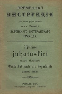 Ajutine juhatuskiri uuesti asutatava Eesti Lutteruse usu kogudusele Tallinna linnas. Временная инструкция для вновь учреждаемаго в г. Ревеле эстонскаго лютеранскаго прихода