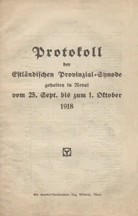 Protokoll der Estländischen Provinzial-Synode gehalten in Reval vom 25. Sept. bis zum 1. Oktober 1918