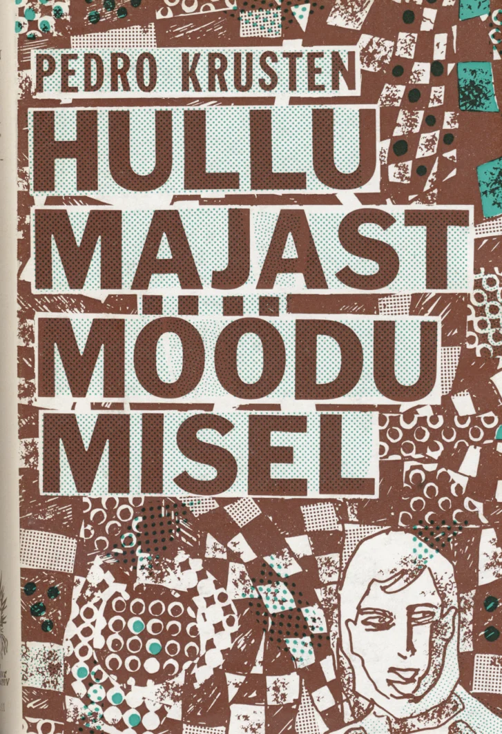Hullumajast möödumisel - Pedro Krusten (Eesti Kirjanike Kooperatiiv, 1972). Käsitsi joonistatud stiilis kaanekujundus, kus mosaiikne, geomeetriliste mustrite ja fragmentide kollaaž katab tausta pruunikates ja punakates toonides. Esiplaanile on kujutatud lihtne joonistusjäljega inimfiguur, kelle nägu paistab külgvaates välja.