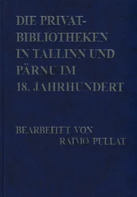 Die Privatbibliotheken in Tallinn und Pärnu im 18. Jahrhundert. Tallinna ja Pärnu eraraamatukogud 18.sajandil