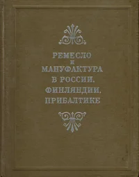 Ремесло и мануфактура в России, Финляндии, Прибалтике. Käsityö ja manufaktuuri Venäjällä, Suomessa ja Itämeren maissa. Handwerk und Manufaktur in Russland, Finnland und Ostbaltikum