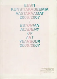 Eesti Kunstiakadeemia aastaraamat 2006/2007. Estonian Academy of Art Yearbook 2006/2007