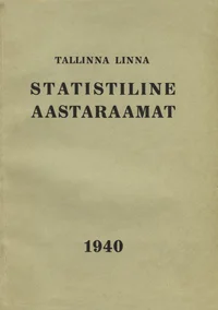Tallinna linna statistiline aastaraamat 1940. Статистический ежегодник города Таллина 1940. Statistisches Jahrbuch der Stadt Tallinn 1940