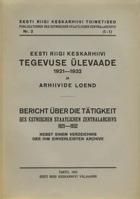 Eesti Riigi Keskarhiivi tegevuse ülevaade 1921-1932 ja arhiivide loend. Bericht über die Tätigkeit des Estnischen Staatlichen Zentralarchivs 1921-1932 nebst einem Verzeichnis der ihm einverleibten Archive