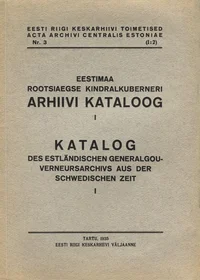 Eestimaa rootsiaegse kindralkuberneri arhiivi kataloog. Katalog des Estländischen Generalgouverneursarchivs aus der Schwedischen Zeit