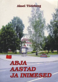 Abja aastad ja inimesed. Abja vald. Ajalugu, mälestused, tänapäev
