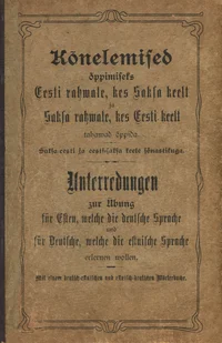 Kõnelemised õppimiseks Eesti rahvale, kes Saksa keelt ja Saksa rahvale, kes Eesti keelt tahavad õppida. Unterredungen zur Uebung für Esten, welche die deutsche Sprache und für Deutsche, welche die estnische Sprache erlernen wollen