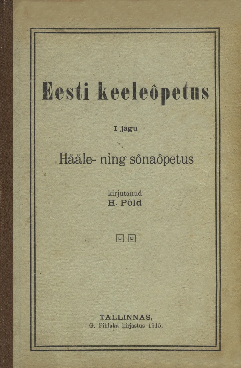 Eesti keeleõpetus - Harald Põld (G. Pihlaka raamatukauplus, 1915). Lihtne tüpograafiline kaanekujundus kreemjasbeežil paberil, ilma illustratsioonideta. Tekst on trükitud klassikalises antiikvkirjas, kaane allosas on väike dekoratiivne ornament.