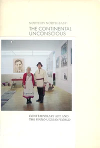 North by North-East: the Continental Unconscious. Põhi ja kirre: kontinentaalne alateadvus. Север и Северо-Восток: континентальное подсознание. Contemporary Art and the Finno-Ugrian World. Kaasaegne kunst ja soome-ugri maailm. Современное и