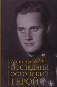 Арнольд Мери: последний эстонский герой. Arnold Meri: posledni estonski geroi. Cудьба человека как путеводитель по новейшей истории. Sudba tseloveka kak putevoditel po noveišei istori