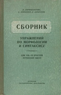 Сборник упражнений по морфологии и синтаксису для VIII-XI классов эстонских школ. Sbornik upražnenii po morfologii i sintaksisu dlja VIII-XI klassov estonskih škol