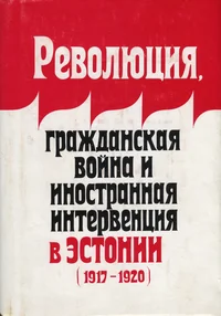 Революция, гражданская война и иностранная интервенция в Эстонии (1917-1920). Revoljutsija, graždanskaja voina i inostrannaja interventsija v Estonii (1917-1920)