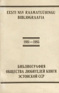 Eesti NSV Raamatuühingu bibliograafia 1981-1985. Библиография Общества любителей книги Эстонской ССР 1981-1985