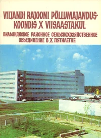 Viljandi Rajooni Põllumajanduskoondis X viisaastakul. Вильяндское районное сельскохозяйственное объединение в Х пятилетке