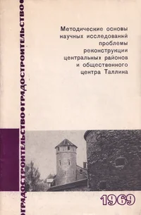 Методические основы научных исследований проблемы реконструкции центральных районов и общественного центра Таллина. Metoditšeskije osnovõ nautšnõh issledovanii problemõ rekonstruktsii tsentralnõh raionov i obštšestvennogo tsentra Tallina