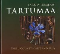 Tark ja toimekas Tartumaa. Tartu county - wise and busy