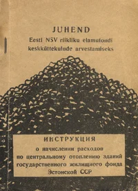 Juhend Eesti NSV riikliku elamufondi keskküttekulude arvestamiseks. Инструкция о начислении расходов по центральному отоплению здании государственного жилищного фонда Эстонской ССР